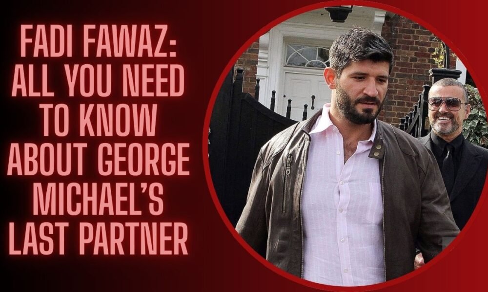 Meet Fadi Fawaz: All You Need To Know About George Michael’s Last Partner