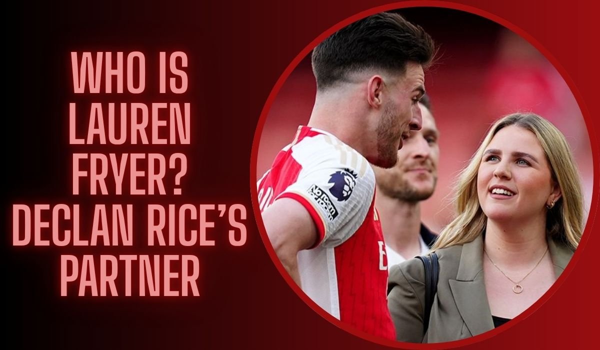 Who is Lauren Fryer? The Declan Rice’s Partner