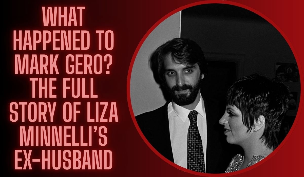 What Happened to Mark Gero? The Full Story of Liza Minnelli’s Ex-Husband