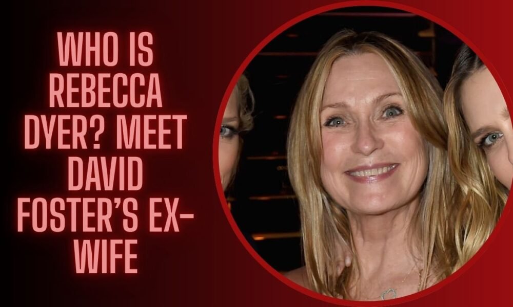 Who Is Rebecca Dyer? Meet David Foster’s Ex-Wife