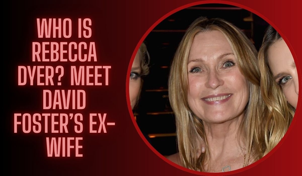 Who Is Rebecca Dyer? Meet David Foster’s Ex-Wife