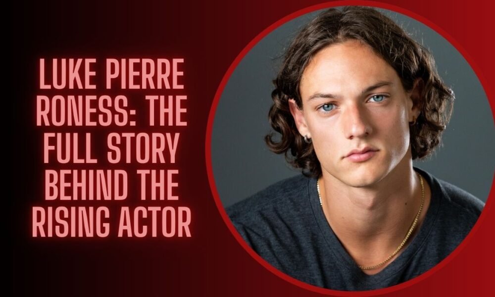 Luke Pierre Roness: The Full Story Behind the Rising Actor