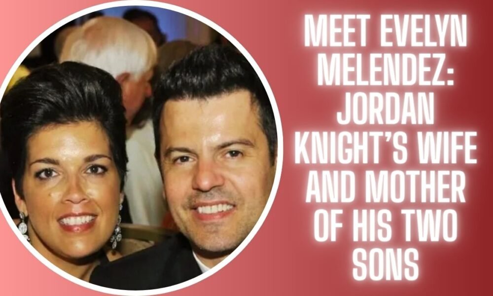 Meet Evelyn Melendez: Jordan Knight’s Wife and Mother of His Two Sons